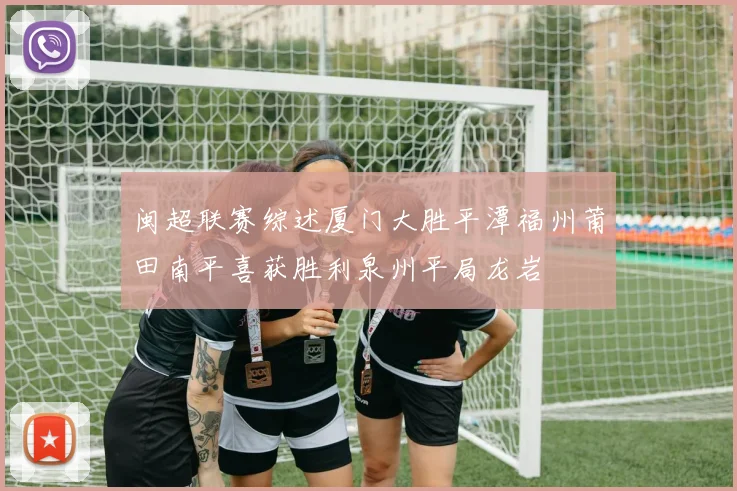 闽超联赛综述厦门大胜平潭福州莆田南平喜获胜利泉州平局龙岩