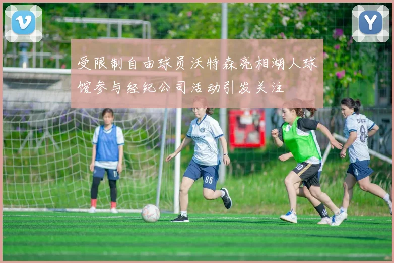 受限制自由球员沃特森亮相湖人球馆参与经纪公司活动引发关注