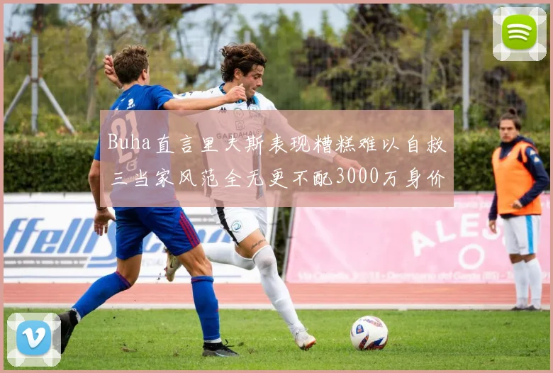 Buha直言里夫斯表现糟糕难以自救三当家风范全无更不配3000万身价