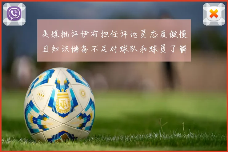 美媒批评伊布担任评论员态度傲慢且知识储备不足对球队和球员了解有限