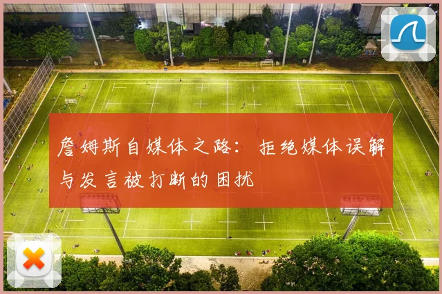 詹姆斯自媒体之路：拒绝媒体误解与发言被打断的困扰